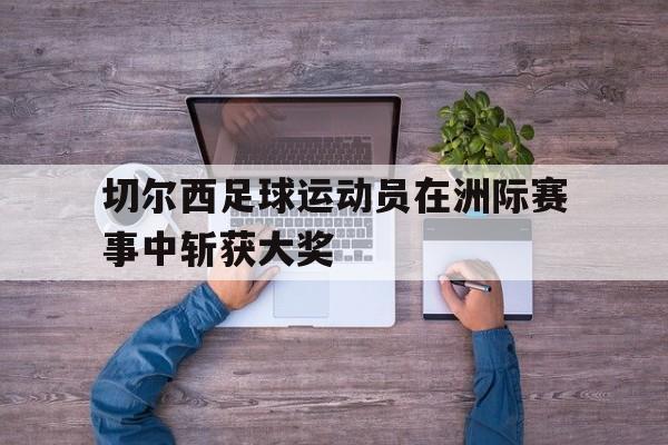 切尔西足球运动员在洲际赛事中斩获大奖