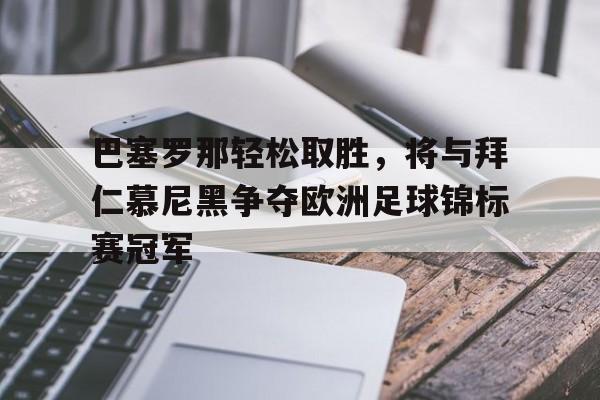 包含巴塞罗那轻松取胜，将与拜仁慕尼黑争夺欧洲足球锦标赛冠军的词条