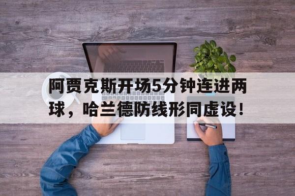 阿贾克斯开场5分钟连进两球，哈兰德防线形同虚设！