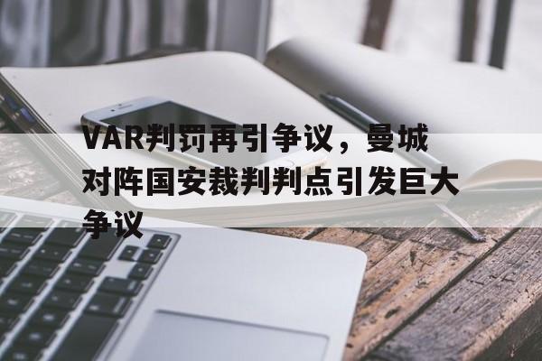VAR判罚再引争议，曼城对阵国安裁判判点引发巨大争议曼城对手